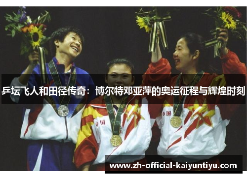 乒坛飞人和田径传奇：博尔特邓亚萍的奥运征程与辉煌时刻