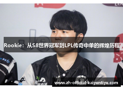 Rookie：从S8世界冠军到LPL传奇中单的辉煌历程