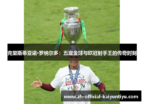 克里斯蒂亚诺·罗纳尔多：五座金球与欧冠射手王的传奇时刻
