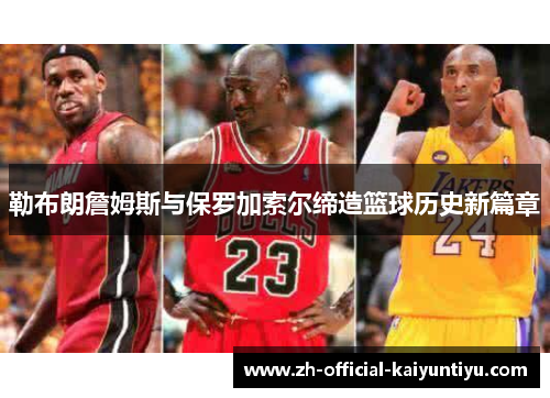 勒布朗詹姆斯与保罗加索尔缔造篮球历史新篇章