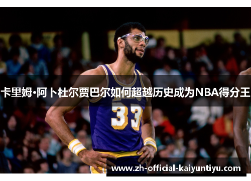 卡里姆·阿卜杜尔贾巴尔如何超越历史成为NBA得分王
