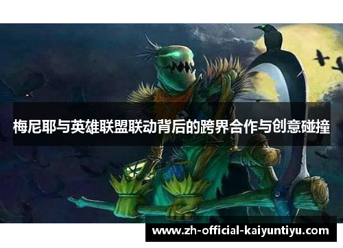 梅尼耶与英雄联盟联动背后的跨界合作与创意碰撞